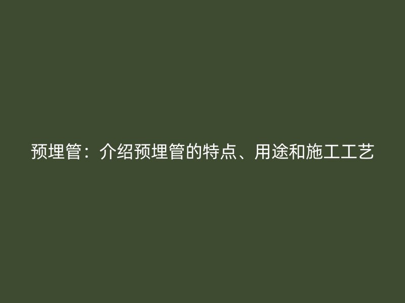 預埋管：介紹預埋管的特點、用途和施工工藝