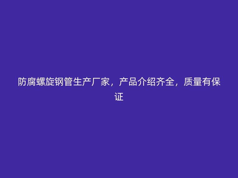 防腐螺旋鋼管生產(chǎn)廠家，產(chǎn)品介紹齊全，質(zhì)量有保證