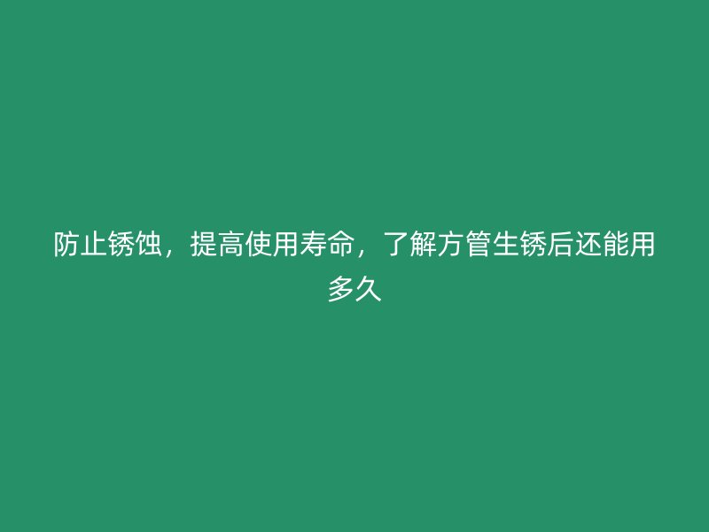 防止銹蝕，提高使用壽命，了解方管生銹后還能用多久