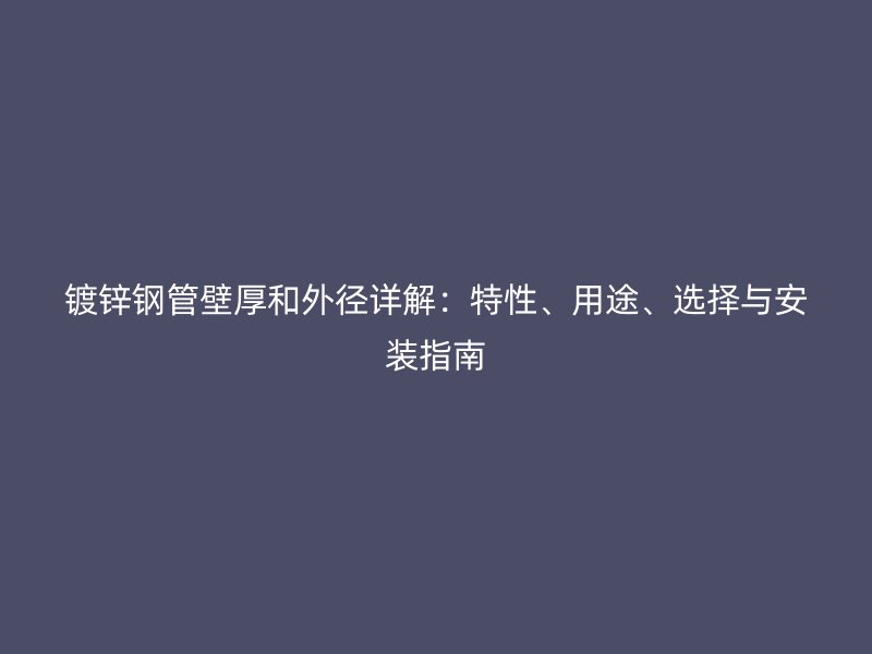 鍍鋅鋼管壁厚和外徑詳解：特性、用途、選擇與安裝指南