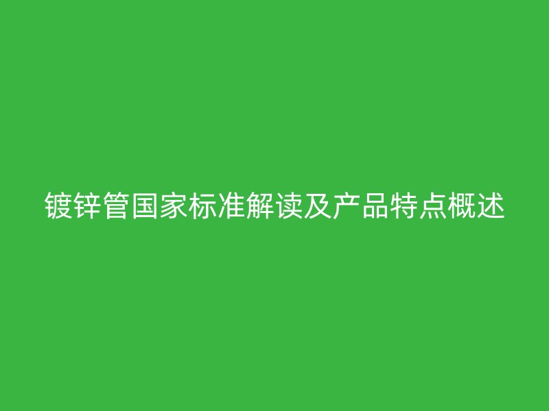 鍍鋅管國家標準解讀及產(chǎn)品特點概述