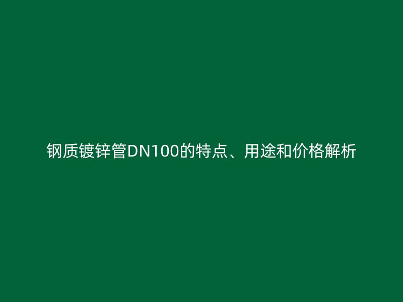 鋼質(zhì)鍍鋅管DN100的特點、用途和價格解析