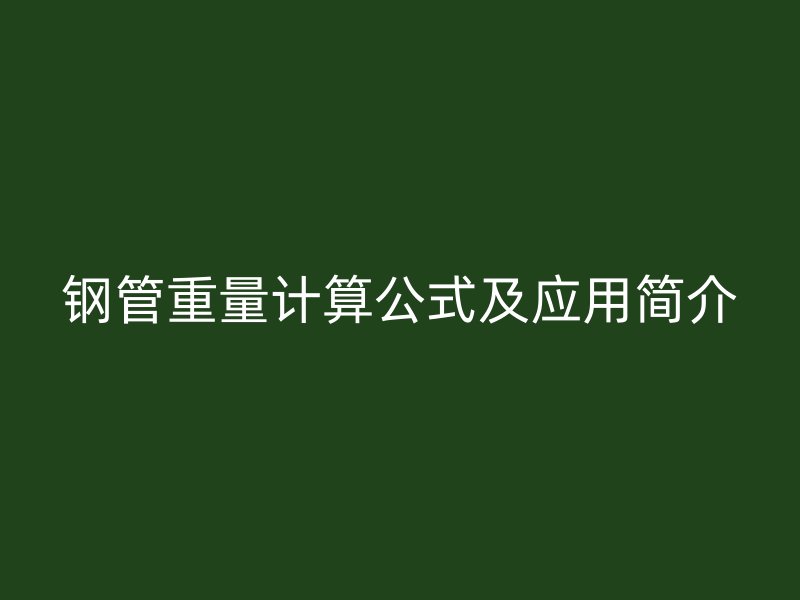 鋼管重量計(jì)算公式及應(yīng)用簡介