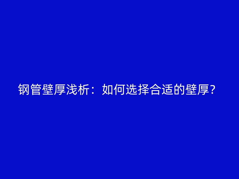 鋼管壁厚淺析：如何選擇合適的壁厚？