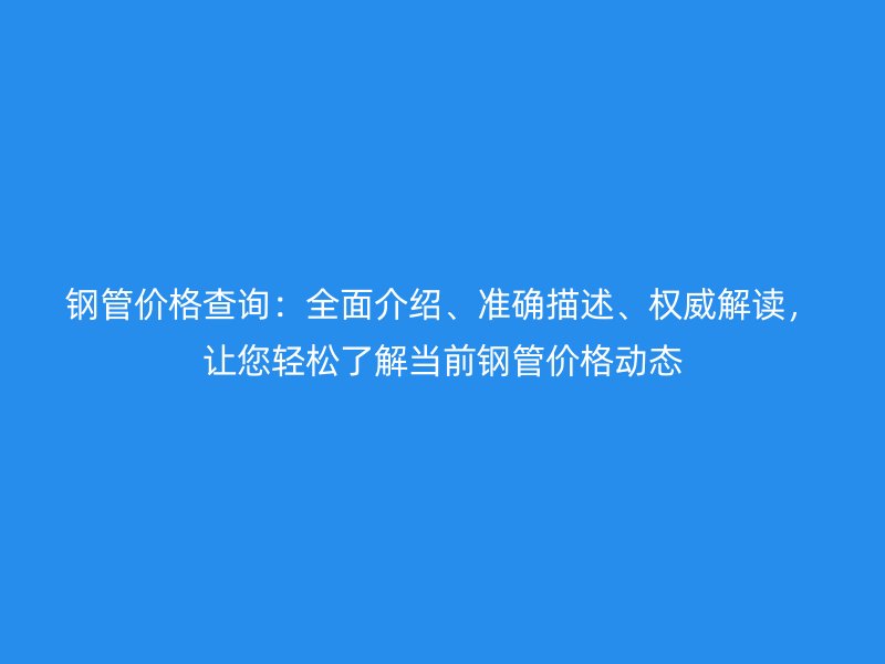 鋼管價格查詢：全面介紹、準確描述、權威解讀，讓您輕松了解當前鋼管價格動態(tài)