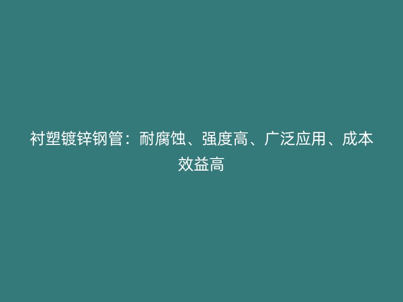 襯塑鍍鋅鋼管：耐腐蝕、強(qiáng)度高、廣泛應(yīng)用、成本效益高