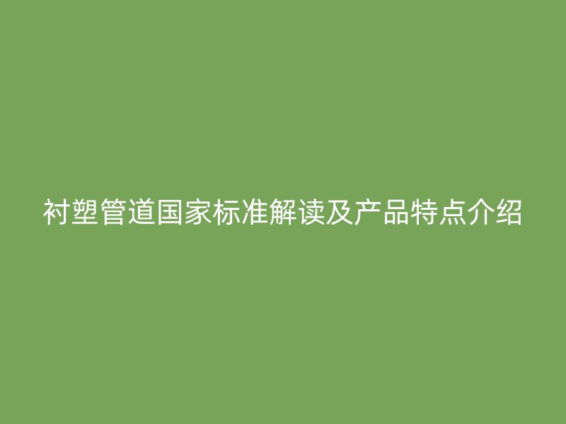 襯塑管道國(guó)家標(biāo)準(zhǔn)解讀及產(chǎn)品特點(diǎn)介紹