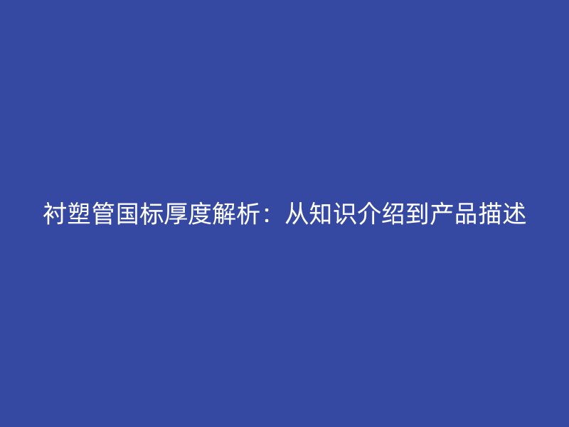 襯塑管?chē)?guó)標(biāo)厚度解析：從知識(shí)介紹到產(chǎn)品描述