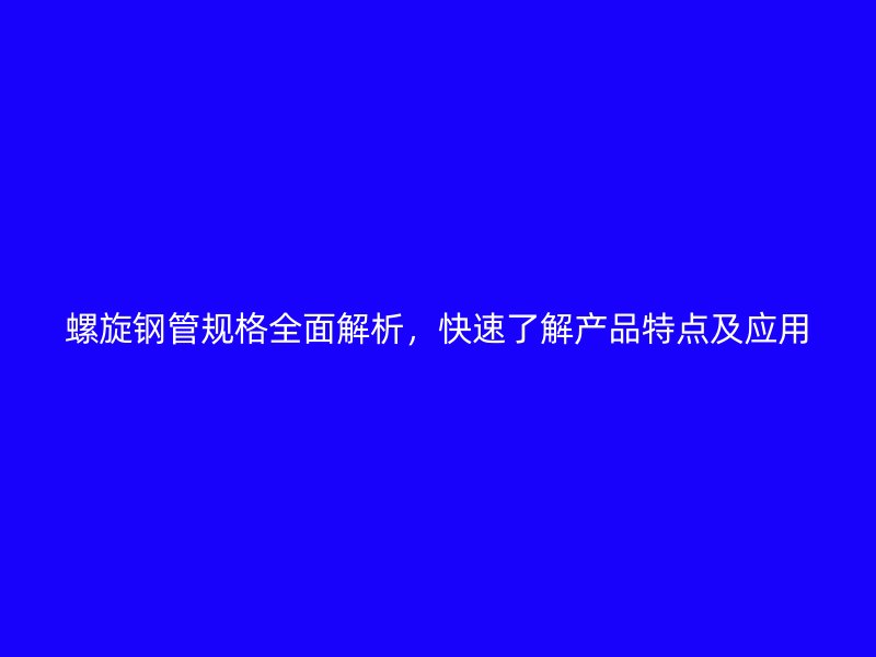 螺旋鋼管規(guī)格全面解析，快速了解產(chǎn)品特點(diǎn)及應(yīng)用