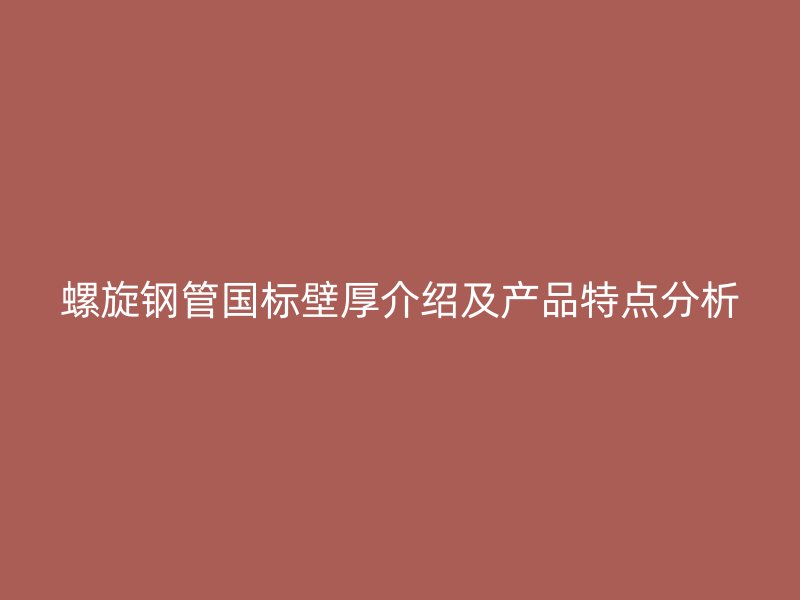 螺旋鋼管國標(biāo)壁厚介紹及產(chǎn)品特點分析