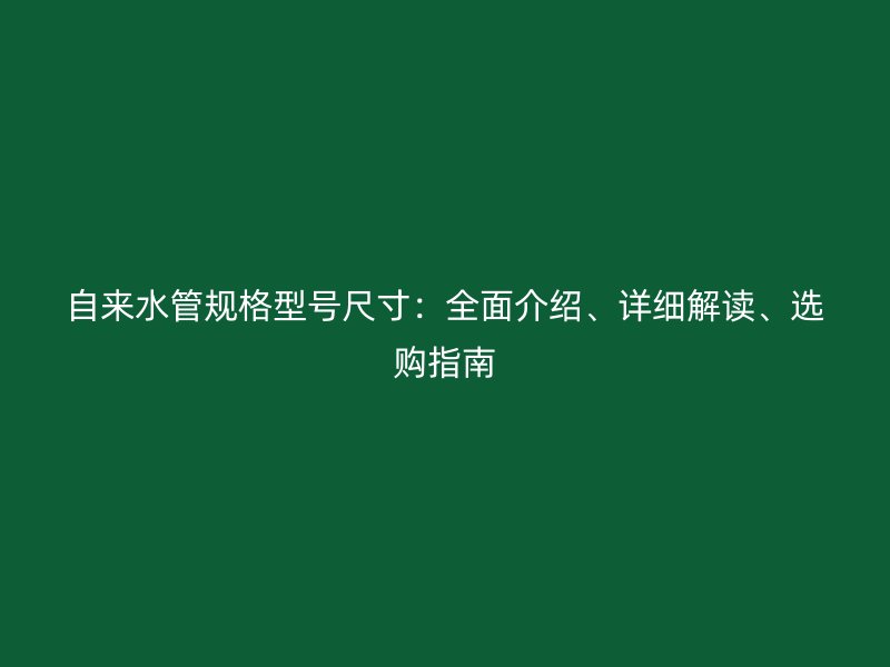 自來水管規(guī)格型號尺寸：全面介紹、詳細(xì)解讀、選購指南