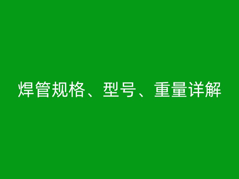 焊管規(guī)格、型號(hào)、重量詳解