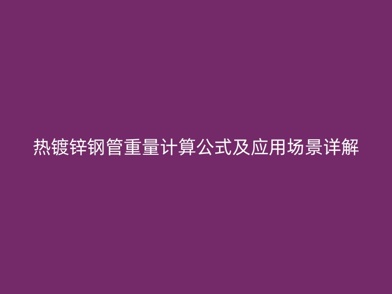 熱鍍鋅鋼管重量計算公式及應(yīng)用場景詳解