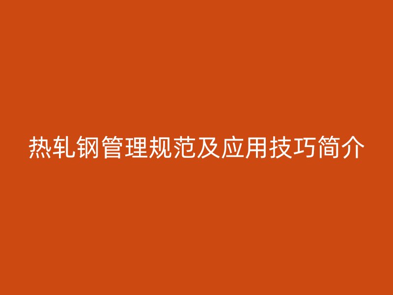 熱軋鋼管理規(guī)范及應(yīng)用技巧簡(jiǎn)介