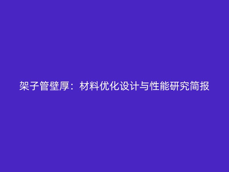 架子管壁厚：材料優(yōu)化設計與性能研究簡報
