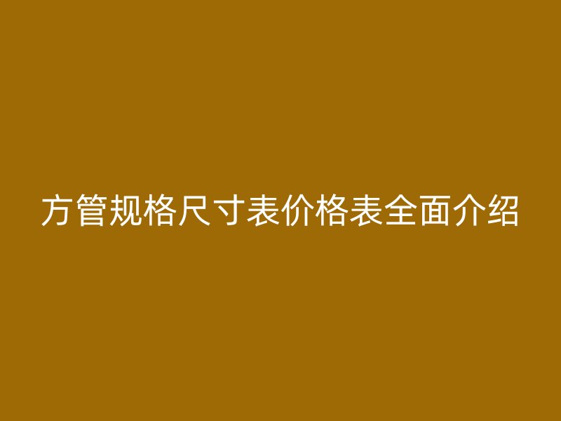 方管規(guī)格尺寸表價(jià)格表全面介紹