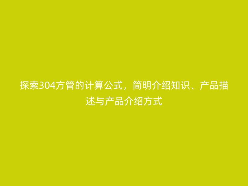 探索304方管的計算公式，簡明介紹知識、產(chǎn)品描述與產(chǎn)品介紹方式