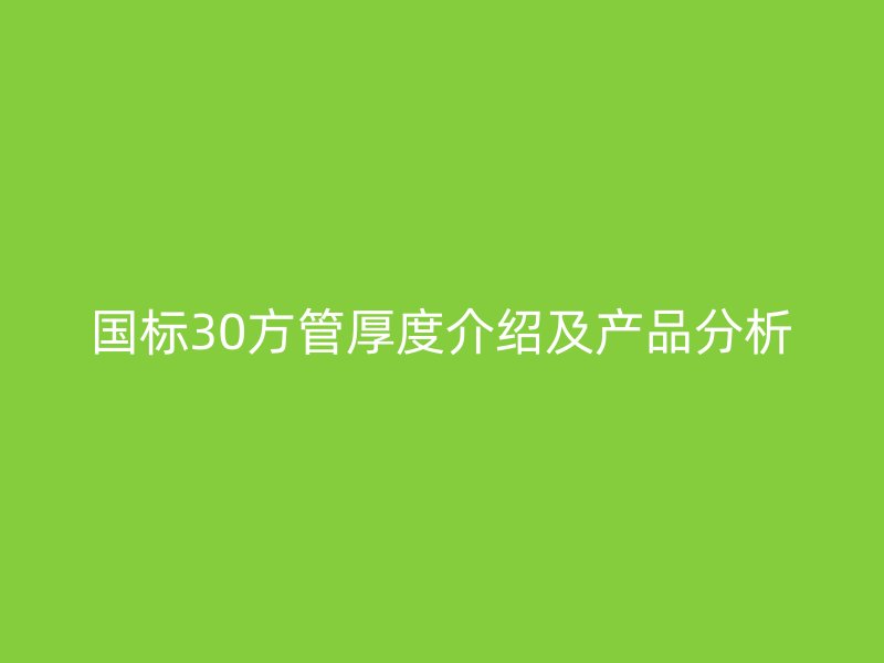 國(guó)標(biāo)30方管厚度介紹及產(chǎn)品分析
