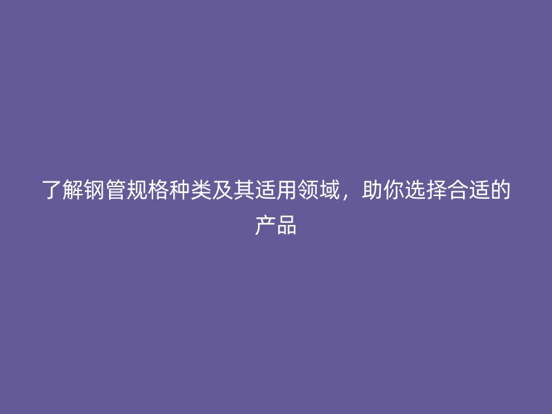 了解鋼管規(guī)格種類(lèi)及其適用領(lǐng)域，助你選擇合適的產(chǎn)品