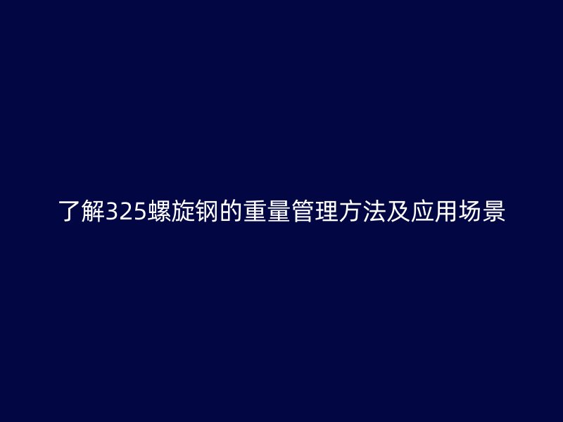了解325螺旋鋼的重量管理方法及應(yīng)用場(chǎng)景