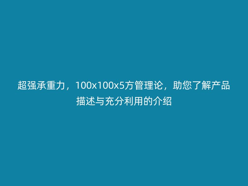 超強承重力，100x100x5方管理論，助您了解產(chǎn)品描述與充分利用的介紹