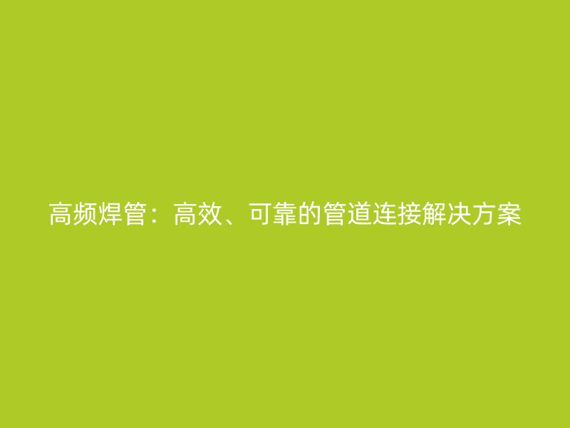 高頻焊管：高效、可靠的管道連接解決方案
