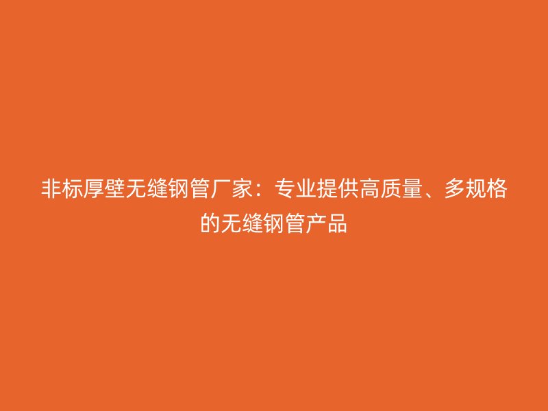 非標(biāo)厚壁無縫鋼管廠家：專業(yè)提供高質(zhì)量、多規(guī)格的無縫鋼管產(chǎn)品