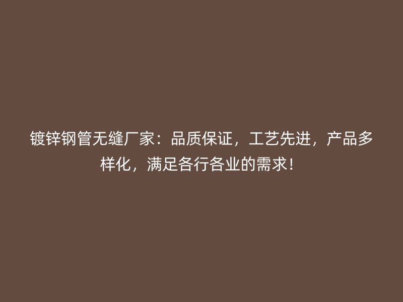 鍍鋅鋼管無縫廠家：品質(zhì)保證，工藝先進(jìn)，產(chǎn)品多樣化，滿足各行各業(yè)的需求！