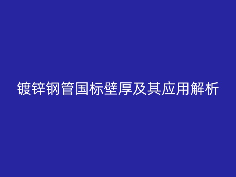鍍鋅鋼管國(guó)標(biāo)壁厚及其應(yīng)用解析