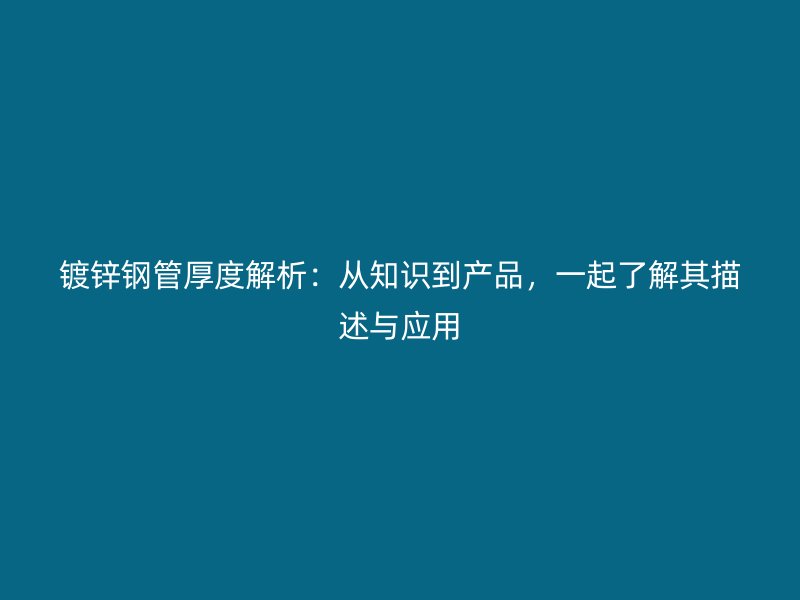 鍍鋅鋼管厚度解析：從知識(shí)到產(chǎn)品，一起了解其描述與應(yīng)用