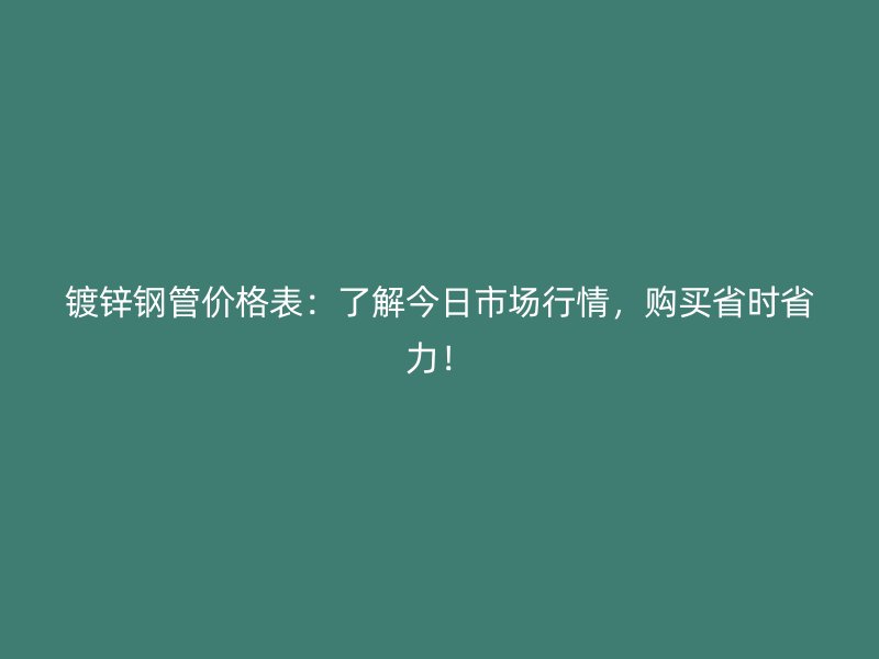鍍鋅鋼管價(jià)格表：了解今日市場(chǎng)行情，購(gòu)買省時(shí)省力！