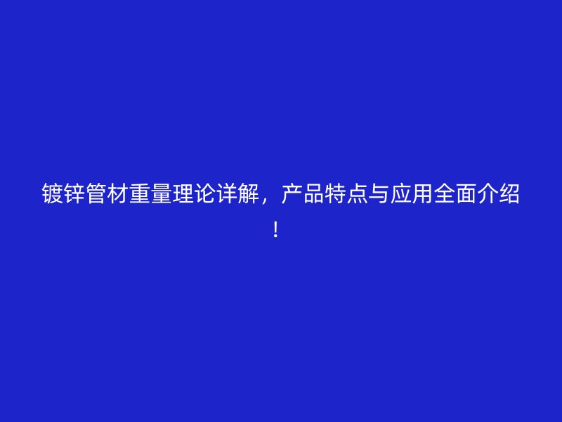 鍍鋅管材重量理論詳解，產(chǎn)品特點與應用全面介紹！