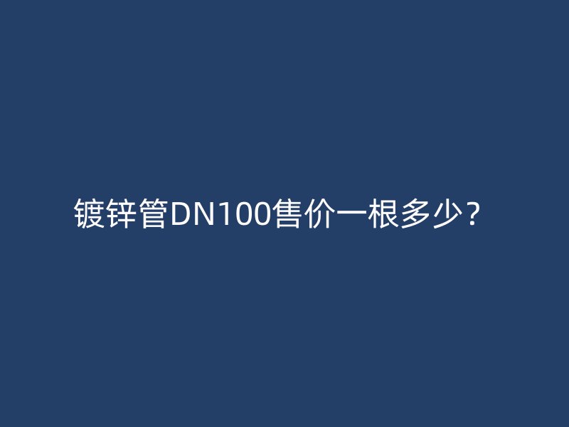 鍍鋅管DN100售價(jià)一根多少？
