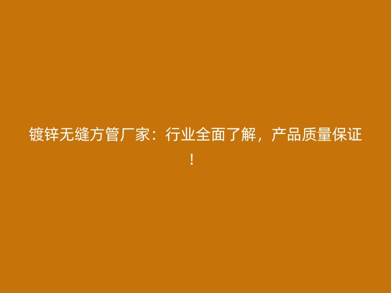 鍍鋅無縫方管廠家：行業(yè)全面了解，產(chǎn)品質(zhì)量保證！