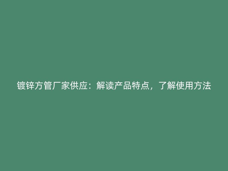 鍍鋅方管廠家供應(yīng)：解讀產(chǎn)品特點(diǎn)，了解使用方法