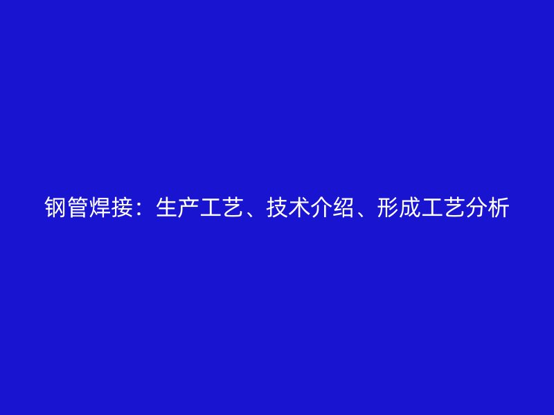 鋼管焊接：生產(chǎn)工藝、技術(shù)介紹、形成工藝分析