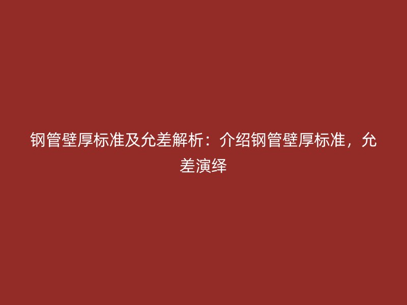 鋼管壁厚標(biāo)準(zhǔn)及允差解析：介紹鋼管壁厚標(biāo)準(zhǔn)，允差演繹