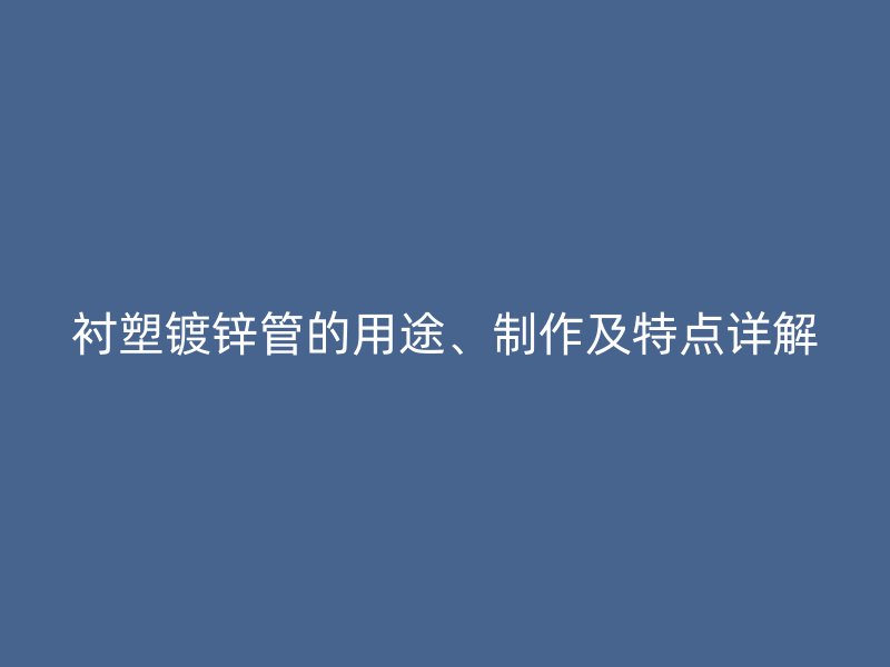 襯塑鍍鋅管的用途、制作及特點詳解