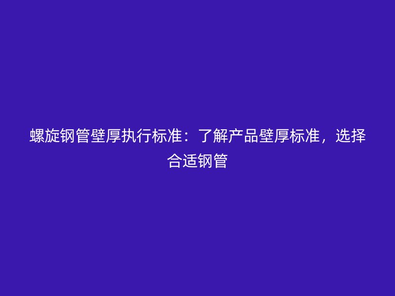 螺旋鋼管壁厚執(zhí)行標(biāo)準(zhǔn)：了解產(chǎn)品壁厚標(biāo)準(zhǔn)，選擇合適鋼管