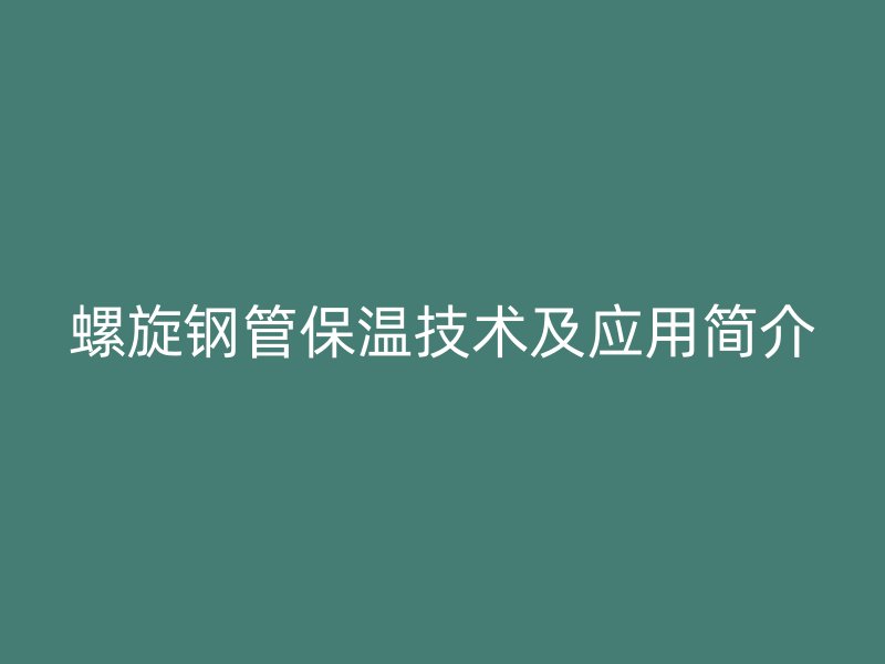 螺旋鋼管保溫技術(shù)及應(yīng)用簡介