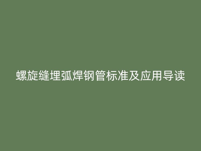 螺旋縫埋弧焊鋼管標(biāo)準(zhǔn)及應(yīng)用導(dǎo)讀