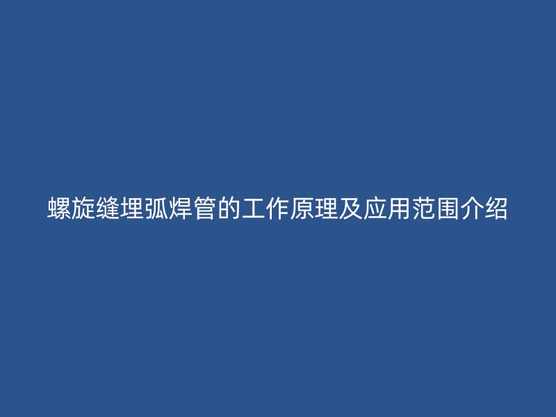螺旋縫埋弧焊管的工作原理及應用范圍介紹