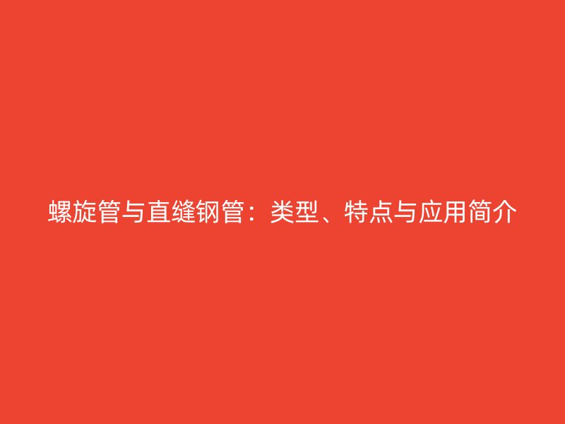 螺旋管與直縫鋼管：類型、特點(diǎn)與應(yīng)用簡(jiǎn)介