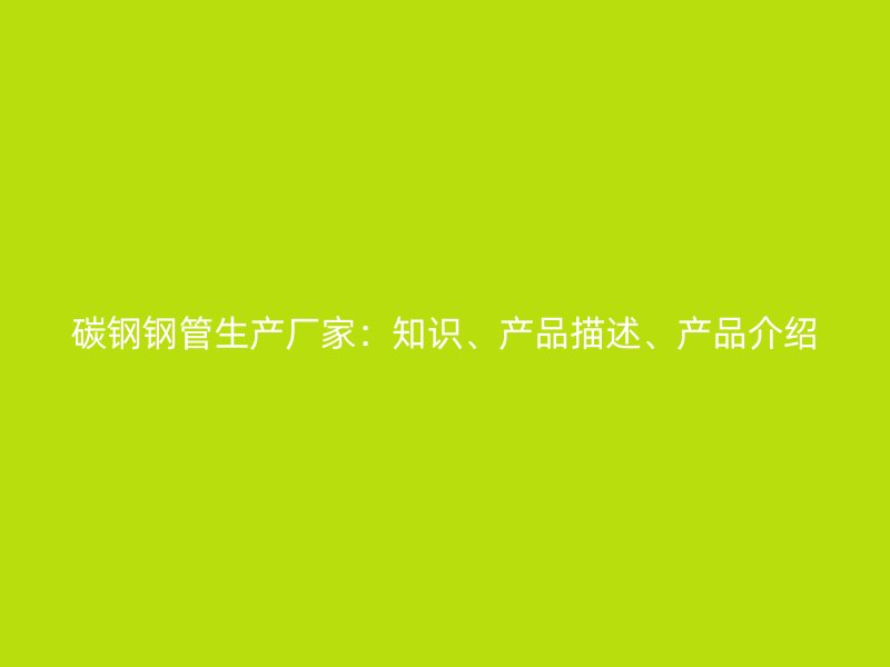 碳鋼鋼管生產(chǎn)廠家：知識(shí)、產(chǎn)品描述、產(chǎn)品介紹