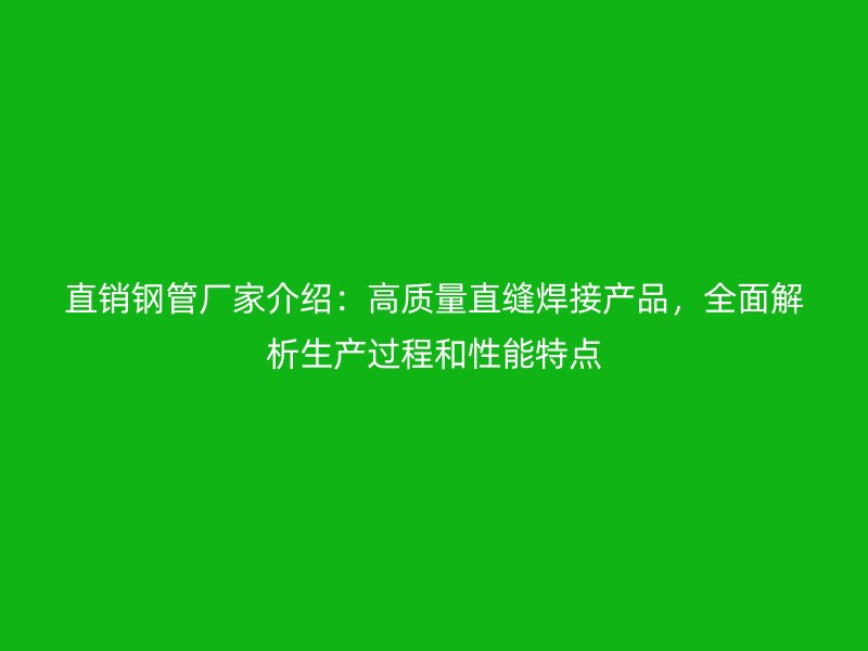 直銷鋼管廠家介紹：高質(zhì)量直縫焊接產(chǎn)品，全面解析生產(chǎn)過程和性能特點(diǎn)