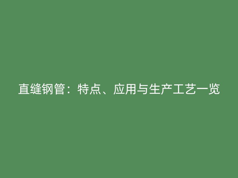 直縫鋼管：特點、應(yīng)用與生產(chǎn)工藝一覽