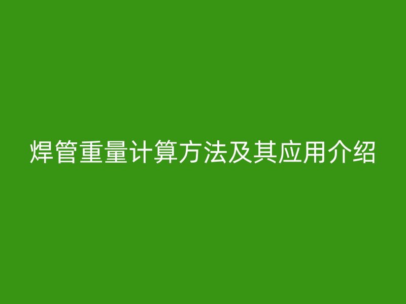 焊管重量計(jì)算方法及其應(yīng)用介紹