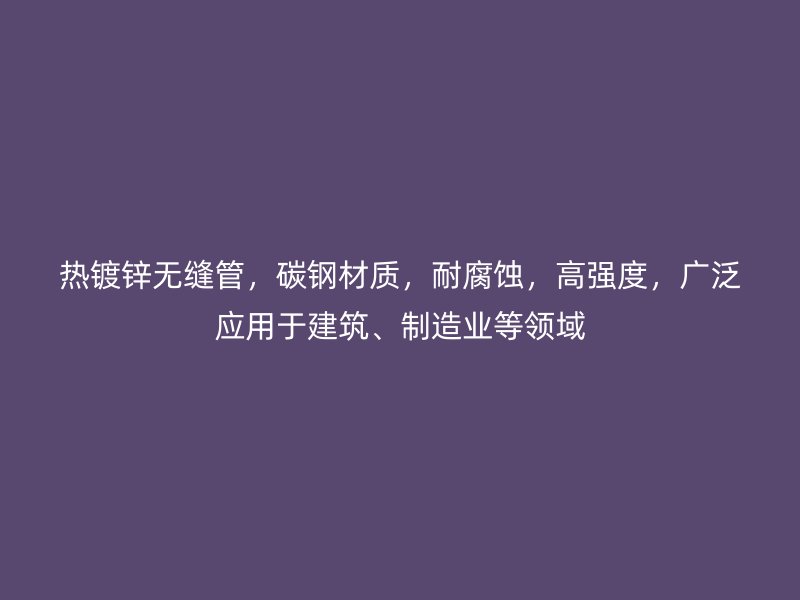 熱鍍鋅無縫管，碳鋼材質(zhì)，耐腐蝕，高強(qiáng)度，廣泛應(yīng)用于建筑、制造業(yè)等領(lǐng)域