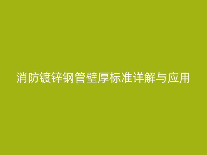 消防鍍鋅鋼管壁厚標準詳解與應(yīng)用