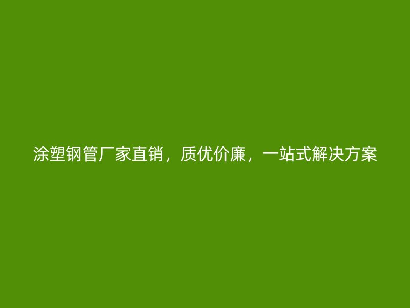 涂塑鋼管廠家直銷，質(zhì)優(yōu)價(jià)廉，一站式解決方案